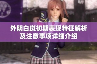 外阴白斑初期表现特征解析及注意事项详细介绍