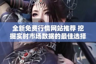 全新免费行情网站推荐 挖掘实时市场数据的最佳选择