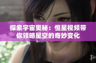 探索宇宙奥秘：恒星视频带你领略星空的奇妙变化
