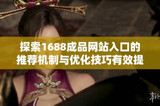 探索1688成品网站入口的推荐机制与优化技巧有效提升购物体验