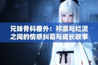 兄妹骨科番外：祁凛与烂泥之间的情感纠葛与成长故事