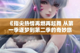 《指尖热情再燃再起舞 从第一季逐梦到第二季的奇妙旅程》