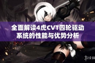 全面解读4虎CVT四轮驱动系统的性能与优势分析