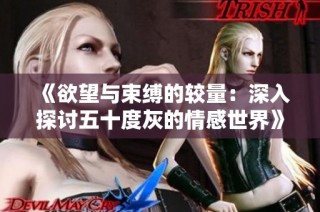 《欲望与束缚的较量：深入探讨五十度灰的情感世界》