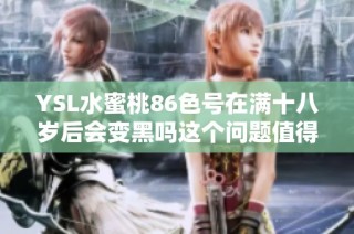 YSL水蜜桃86色号在满十八岁后会变黑吗这个问题值得探讨