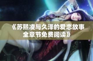 《苏熙凌与久泽的爱恋故事全章节免费阅读》