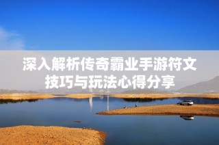 深入解析传奇霸业手游符文技巧与玩法心得分享