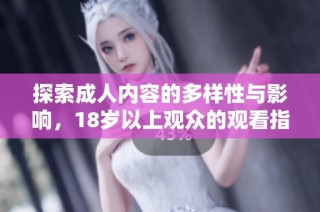 探索成人内容的多样性与影响，18岁以上观众的观看指南