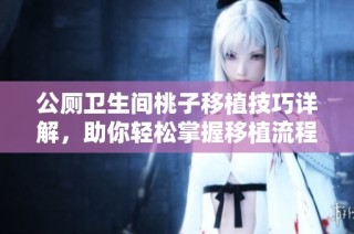 公厕卫生间桃子移植技巧详解，助你轻松掌握移植流程