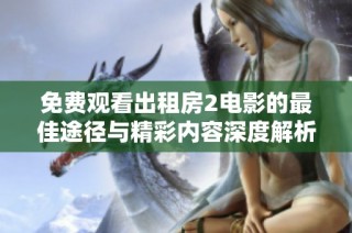 免费观看出租房2电影的最佳途径与精彩内容深度解析