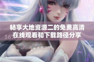 畅享大地资源二的免费高清在线观看和下载路径分享