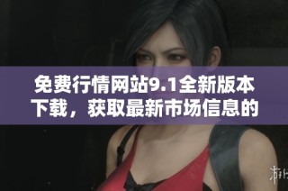 免费行情网站9.1全新版本下载，获取最新市场信息的最佳选择