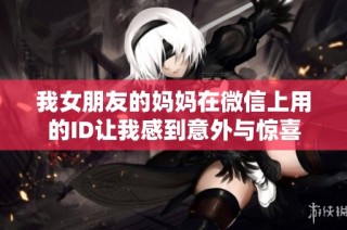 我女朋友的妈妈在微信上用的ID让我感到意外与惊喜
