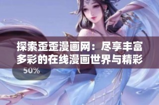 探索歪歪漫画网：尽享丰富多彩的在线漫画世界与精彩故事内容