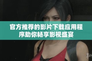官方推荐的影片下载应用程序助你畅享影视盛宴