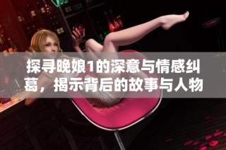 探寻晚娘1的深意与情感纠葛，揭示背后的故事与人物关系