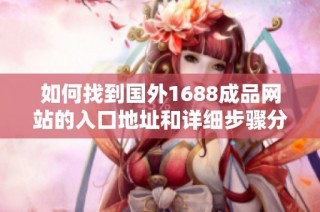 如何找到国外1688成品网站的入口地址和详细步骤分享