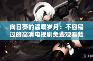 向日葵的温暖岁月：不容错过的高清电视剧免费观看频道
