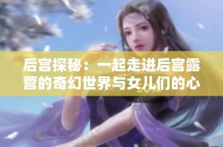 后宫探秘：一起走进后宫露营的奇幻世界与女儿们的心灵故事