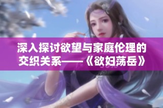 深入探讨欲望与家庭伦理的交织关系——《欲妇荡岳》首部解析