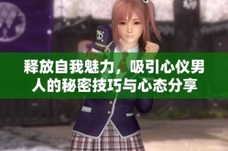 释放自我魅力，吸引心仪男人的秘密技巧与心态分享