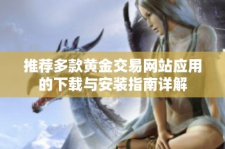 推荐多款黄金交易网站应用的下载与安装指南详解