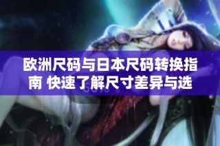 欧洲尺码与日本尺码转换指南 快速了解尺寸差异与选择技巧