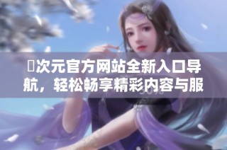囧次元官方网站全新入口导航，轻松畅享精彩内容与服务