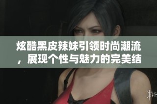 炫酷黑皮辣妹引领时尚潮流，展现个性与魅力的完美结合