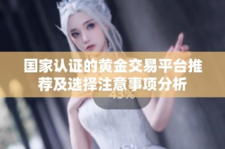 国家认证的黄金交易平台推荐及选择注意事项分析