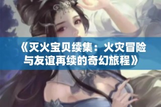 《灭火宝贝续集：火灾冒险与友谊再续的奇幻旅程》