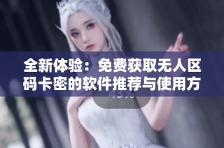 全新体验：免费获取无人区码卡密的软件推荐与使用方法