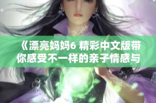 《漂亮妈妈6 精彩中文版带你感受不一样的亲子情感与温馨时刻》