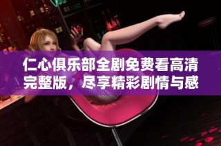 仁心俱乐部全剧免费看高清完整版，尽享精彩剧情与感人故事