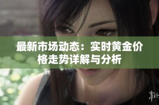最新市场动态：实时黄金价格走势详解与分析