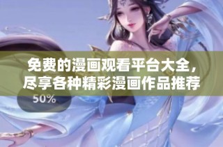 免费的漫画观看平台大全，尽享各种精彩漫画作品推荐