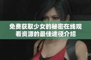免费获取少女的秘密在线观看资源的最佳途径介绍