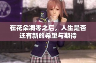 在花朵凋零之后，人生是否还有新的希望与期待