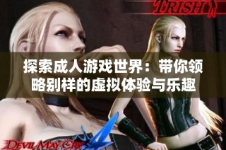 探索成人游戏世界：带你领略别样的虚拟体验与乐趣