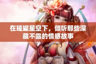 在璀璨星空下，倾听那些深藏不露的情感故事