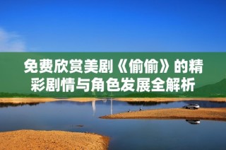免费欣赏美剧《偷偷》的精彩剧情与角色发展全解析