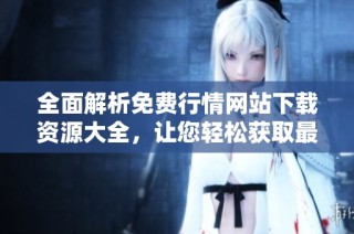 全面解析免费行情网站下载资源大全，让您轻松获取最新信息