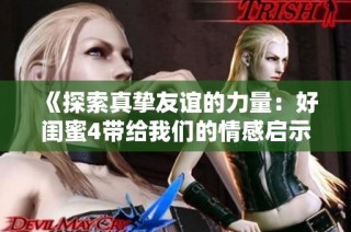 《探索真挚友谊的力量：好闺蜜4带给我们的情感启示与成长》