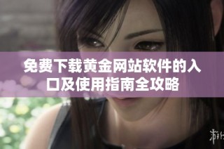 免费下载黄金网站软件的入口及使用指南全攻略