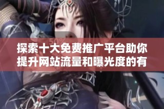 探索十大免费推广平台助你提升网站流量和曝光度的有效策略