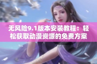 无风险9.1版本安装教程：轻松获取动漫资源的免费方案