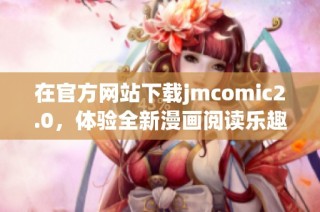 在官方网站下载jmcomic2.0，体验全新漫画阅读乐趣与功能