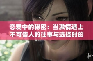 恋爱中的秘密：当激情遇上不可告人的往事与选择时的挣扎
