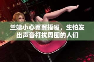 兰姨小心翼翼捂嘴，生怕发出声音打扰周围的人们