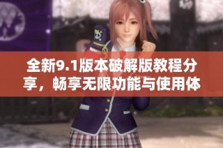 全新9.1版本破解版教程分享，畅享无限功能与使用体验